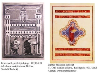 Echternach, perikópáskönyv, 1039 körül. A kolostor scriptoriuma, Bréma, Staatsbibliothek) Liuthar felajánlja könyvét  III. Ottó evangeliáriuma,  Reichenau,1000. körül Aachen, Domschatzkammer 