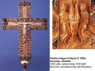 Gizella magyar királyné († 1065)
keresztje, előoldal.
1006 után, valószínűleg 1038 előtt
München, Schatzkammer der Residenz
 