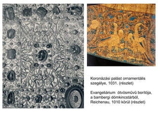Koronázási palást ornamentális
szegélye, 1031. (részlet)
Evangeliárium ötvösművű borítója,
a bambergi dómkincstárból,
Reichenau, 1010 körül (részlet)
 