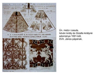 Ún. metz-i casula.
István király és Gizella királyné
adománya 1001-ből,
XVII. János pápának.
 
