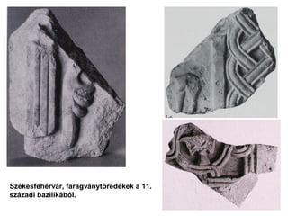 Székesfehérvár, faragványtöredékek a 11.
századi bazilikából.
 