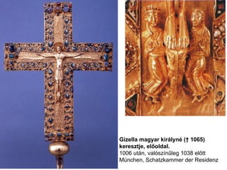 Gizella magyar királyné († 1065)
keresztje, előoldal.
1006 után, valószínűleg 1038 előtt
München, Schatzkammer der Residenz
 