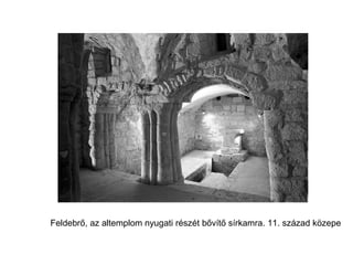 Feldebrő, az altemplom nyugati részét bővítő sírkamra. 11. század közepe
 