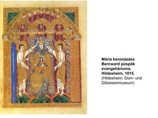 Mária koronázása
Bernward püspök
evangeliáriuma.
Hildesheim, 1015.
(Hildesheim, Dom- und
Diözesanmuseum)
 