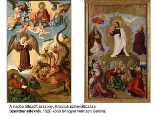 A napba öltözött asszony, Krisztus színeváltozása
Szentbenedekről, 1520 körül (Magyar Nemzeti Galéria)
 