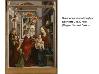 Szent Anna harmadmagával
Eperjesről, 1520 körül
(Magyar Nemzeti Galéria)
 