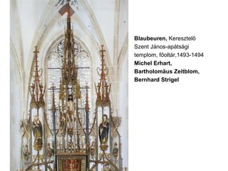 Blaubeuren, Keresztelő
Szent János-apátsági
templom, főoltár,1493-1494
Michel Erhart,
Bartholomäus Zeitblom,
Bernhard Strigel
 