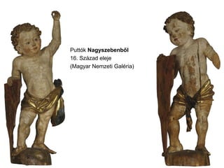 Puttók Nagyszebenből
16. Század eleje
(Magyar Nemzeti Galéria)
 