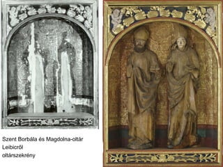 Szent Borbála és Magdolna-oltár
Leibicről
oltárszekrény
 