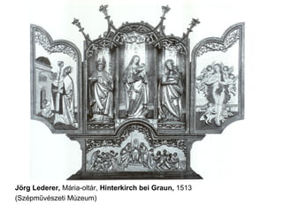 Jörg Lederer, Mária-oltár, Hinterkirch bei Graun, 1513
(Szépművészeti Múzeum)
 