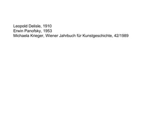 Leopold Delisle, 1910 Erwin Panofsky, 1953 Michaela Krieger, Wiener Jahrbuch für Kunstgeschichte, 42/1989 