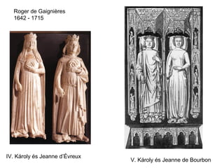 Roger de Gaignières
1642 - 1715
V. Károly és Jeanne de Bourbon
IV. Károly és Jeanne d’Évreux
 