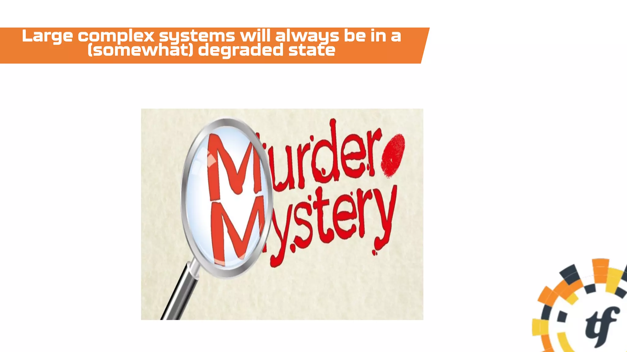 Large complex systems will always be in a
(somewhat) degraded state
 