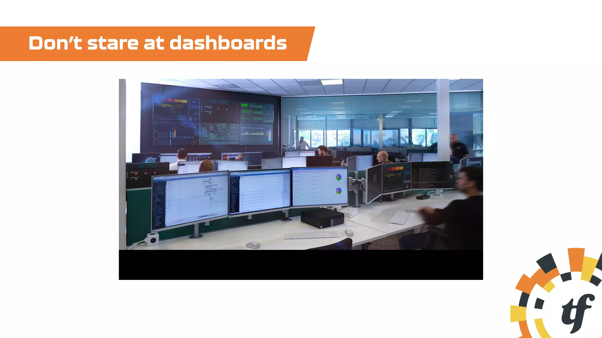 Don’t stare at dashboards
 