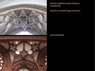 ívborda; hajlított bordás boltozat
hurokborda
astwerk, csonkolt faágas motívum

mérműboltozat

 