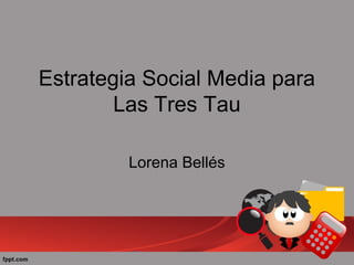 Estrategia Social Media para
Las Tres Tau
Lorena Bellés
 