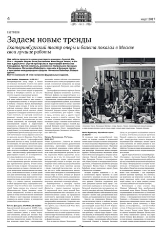 4 март 2017
Задаем новые тренды
Екатеринбургский театр оперы и балета показал в Москве
свои лучшие работы
Две работы прошлого сезона участвуют в конкурсе «Золотой Ма‑
ски» – «Кармен» Жоржа Бизе (постановка Александра Тителя) и «Ро‑
мео и Джульетта» Сергея Прокофьева в хореографии Вячеслава
Самодурова. Третий спектакль, российскую театральную премьеру
«Пассажирки» Мечислава Вайнберга, показали в Большом театре
в программе международного форума «Мечислав Вайнберг. Возвра‑
щение».
Вот что написали об этих гастролях федеральные издания.
Анна Галайда, «Ведомости», 20.02.2017
Екатеринбургский театр оперы и балета
за несколько последних сезонов стал одним
из самых интересных российских коллективов.
Он не просто интенсивно выдает качественную
продукцию – хотя и таких театров за пределами
Москвы и Петербурга немного, но сам уча-
ствует в создании современных трендов.
Самодуров поставил балет не о старин-
ной давно забытой вендетте двух кланов, а
о непреходящем насилии, от которого можно
погибнуть в Лондоне, Вероне, Екатеринбурге
и Париже прямо сегодня. А театр как место
действия позволяет убрать границы между
кулисами и сценой, пьесой и жизнью. «Ромео
и Джульетта» Самодурова начинается как репе-
тиция спектакля, но хореограф сознательно
размывает границу, когда репетиция пере-
ходит в спектакль. Он сосредоточен на отно-
шениях персонажей, им хореограф вернул
шекспировский возраст и подростковую
искренность, которую точно передают Екате-
рина Сапогова (Джульетта) и Александр Мер-
кушев (Ромео), за год жизни спектакля строго
дозировавшие правильный градус накала стра-
стей и отточившие технику. Центром спектакля
по‑прежнему является Меркуцио Игоря Булы-
цына, которому вместе с хореографической
фантазией достался и юмор, а порой сарказм
постановщика. Но простор московской сцены
самыми захватывающими сделал танец рыца-
рей с его роскошной геометрией перестрое-
ний и па‑де‑де со шлейфами, народный танец и
гавот – массовые номера, требующие не только
режиссерского таланта, но и инструменталь-
ного хореографического мастерства.
В этом спектакле есть все, чтобы понра-
виться современному зрителю: красивые моло-
дые харизматичные артисты, вечный сюжет,
яркие костюмы и хорошо считываемые визу-
альные аллюзии, но главное – та самая достиг-
нутая режиссером психологическая достовер-
ность, свойственная не балету, а скорее драме
или даже кинематографу. Еще в самом начале
спектакля молодые люди разминаются и при-
меряют костюмы, давая понять, что «весь мир –
театр», и в эпилоге зрителю, поверившему
в гибель прекрасной пары, хладнокровно напо-
минают о том, что все было лишь талантливой
игрой. Однако именно игра потрясает своей
убедительностью. Кураж, динамика, техни-
ческое совершенство, эстетика и мастерство
принесли этому спектаклю восемь номинаций
на «Маску» и дают серьезные основания пре-
тендовать на звание лучшего, и конкурентам
должно быть очень непросто.
Татьяна Давыдова, InterMedia, 16.02.2017
Художественный руководитель МАМТа Алек-
сандр Титель, которого с екатеринбургской
оперой связывают давние и тесные творче-
ские отношения, прежде уже поставил «Кар-
мен» на московской сцене, но в Екатеринбурге
выстроил драматургию заново. Он взял пер-
вую редакцию оперы Бизе с разговорными
диалогами, перенес действие в послевоенную
Испанию и сделал ставку на правдивость отно-
шений и жизненный натурализм, не выходя
за рамки приличий. Получился гимн свободе
и любви.
Сценография постоянного партнера Тителя
Владимира Арефьева ненавязчива и логична.
Табачную фабрику, где трудятся Кармен и ее
товарки, охраняет настоящий солдатский взвод
с броневичком, ухажеры приезжают к красот-
кам на старорежимном трамвае, а мальчишки
разных возрастов гоняют по улице с макетами
бычьих голов на тачкообразных конструкциях,
будучи упорядочены хореографом Татьяной
Багановой. Девушки сплошь и рядом соблаз-
няют и склочничают, дети играют в войну
и парад, мужчины один за другим теряют
головы и дерутся, а порой и стреляют. Стра-
сти кипят в полном соответствии с либретто,
и повышать градус – основная задача артистов.
В главных партиях наряду с Ксенией Дуд-
никовой блеснули солист Ереванской оперы
Липарит Аветисян (Хосе), екатеринбуржцы
Александр Краснов (Эскамильо) и Ольга Пеш-
кова (Микаэла).
Наталья Плуталовская, «Pro Tанец»,
21.02.2017
«Ромео и Джульетта»… Кажется, нет повести
заезженней на свете! Сколько драматических
режиссеров, хореографов, кинематографи-
стов, писателей, художников в своих работах
осмысляли, интерпретировали и переделы-
вали сюжет шекспировской трагедии. Но осо-
бое очарование «Ромео и Джульетты» заклю-
чается как раз в том, что гениальный текст
допускает сколько угодно художественных
интерпретаций, каждая из которых чуть при-
открывает завесу тайны над загадкой по имени
Шекспир. И если новая трактовка сделана
с умом и творческой тактичностью, у нее есть
все для того, чтобы заинтересовать зрителя.
У Вячеслава Самодурова и Екатеринбургского
театра оперы и балета, которые 17 февраля
показали в Москве свою версию, номинирован-
ную на «Золотую Маску» аж в семи категориях,
получилось впечатлить столичную публику.
Номинированная в категории «Лучшая
женская роль» Екатерина Сапогова в образе
Джульетты – главное украшение спектакля.
В классической части танец молодой бале-
рины безукоризненно чист и воздушен, а в тех
немногочисленных сценах, где прорывается
увлеченность хореографа новыми и необыч-
ными средствами пластического выражения,
правдоподобно эмоционален. Эта резвая и неж-
ная Джульетта мгновенно завоевывает симпа-
тию зрителя, как и обаятельный Ромео Алек-
сандра Меркушева.
Приятно видеть, что труппа, с готовностью
пускавшаяся вслед за своим худруком в путеше-
ствие по миру бессюжетных балетов, с не мень-
шей отдачей создает сюжетный, традиционный
по форме спектакль.
Есть ли шанс на «Маски»? Безусловно!
Ирина Муравьева, «Российская газета»,
21.02.2017
За последние годы екатеринбургский театр
вышел на ведущие позиции в музыкальной
жизни страны и сегодня составляет конкуренцию
не только Большому и Мариинскому театрам, но
и радикальному уральскому соседу – Пермскому
оперному, причем как в оперном, так и в балет-
ном репертуаре. Московские афиши екатерин-
буржцев – баланс классики и эксклюзива: новые
балеты Вячеслава Самодурова и авторская рекон-
струкция «Тщетной предосторожности», «Граф
Ори» Джоаккино Россини и актуализирован-
ный «Борис Годунов» в интерпретации Алексан-
дра Тителя, сенсационные российские премьеры
«Сатьяграхи» Филипа Гласса и «Пассажирки»
Вайнберга, новые сценические версии «Ромео
и Джульетты» и «Кармен».
История «Кармен» перенесена в ХХ век,
в послевоенную Европу: броневик на сцене
соседствует с гремящим по рельсам городским
трамваем, атмосфера пронизана радостью мир-
ного времени. Спектакль очаровывает дета-
лями: рапидными сценами юных тореро – пла-
стическими увертюрами в постановке Татьяны
Багановой, воздушностью, светозарностью, раз-
литой в атмосфере действия, бойкими работни-
цами табачной фабрики, выбегающими на улицу
покурить и выпить кофе, разгоряченными муж-
чинами, разглядывающими их из окон трамвая.
Оркестр под управлением Михаила Гютт-
лера не нагнетает страсти, а, наоборот, высвечи-
вает невесомую легкость, прозрачность, почти
джазовый драйв музыки Бизе. В этой «Кармен»
все органично, все дышит жизнью: и история
с контрабандистами, устраивающими бандит-
ские разборки, и образы подруг Кармен – сорат-
ниц бандитов, и неожиданная энергия Микаэлы
(Ольга Пешкова), с которой она бьется за своего
Хозе. А главное – впечатляющие работы Ксении
Дудниковой (Кармен) и Липарита Аветисяна
(Хозе): их дуэт строится на тончайших нюансах
и свежем, естественном вокальном прочтении.
Никакой «оперности», преувеличенности эмо-
ций – только простота и ясность, воздушность
искушающей Хозе «Хабанеры», нежная страсть
голоса Аветисяна, его живые реакции на каж-
дое слово Кармен, теплота тембра – даже в сцене
убийства. Это одна из самых неожиданных и убе-
дительных «Кармен» из всех, которые можно уви-
деть сегодня.
Другойоперныйспектакльекатеринбуржцев –
«Пассажирка» в постановке Тадэуша Штрасбер-
гера – представил фундаментальную работу теа-
тра над сложнейшим музыкальным материалом.
Это опера о беспрецедентном в истории челове-
чества зле – об Освенциме. О том, что не должно
бытьзабыто.Живаябольи личноепереживание –
не исторического прошлого, а того, что всегда
может стать настоящим, – суть штрасберге-
ровской трактовки партитуры. Его спектакль,
как медитация, как погружение в живой ад, где
дымят кирпичные трубы печей, сжигающих
людей заживо, где на нарах умирают узницы,
а эсэсовцы забивают свои жертвы насмерть.
Воспоминания и страх эсэсовки Лизы
(Надежда Бабинцева) быть разоблаченной,
молчаливый взгляд Марты (Наталья Карлова),
открывающийся за окнами кают ад Освенцима.
Артисты проживают все, что чувствуют их «про-
тотипы» – и поющая русскую песню Катя (Ольга
Тенякова), и обучающая тоненьким голоском
французским спряжениям глагола «жить» фран-
цуженка Иветта (Олеся Степанова), и чешка
Бронка, и полька Кристина… – они все погибнут
в печах. А Реквиемом по ним зазвучит «Чакона»
Баха, которую Тадеуш, жених Марты, играет
на скрипке немецким офицерам. Музыку вели-
кого немца подхватывает оркестр под управ-
лением Оливера фон Дохнаньи – как молитву
по тому вечному и прекрасному, что может спа-
сти людей, своими руками творящих ад на земле.
ГАСТРОЛИ
«Сатьяграха» Гласса, «Пассажирка» Вайнберга, теперь «Кармен». Похоже, Екатеринбургский оперный переходит
в новую весовую категорию и уже не столько следует, сколько задает новые тренды». Телеканал «Культура»
 