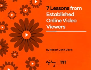 By Robert John Davis
H E A D O F D I G I TA L , O G I LV Y U S A
7Lessonsfrom
Established
OnlineVideo
Viewers
 