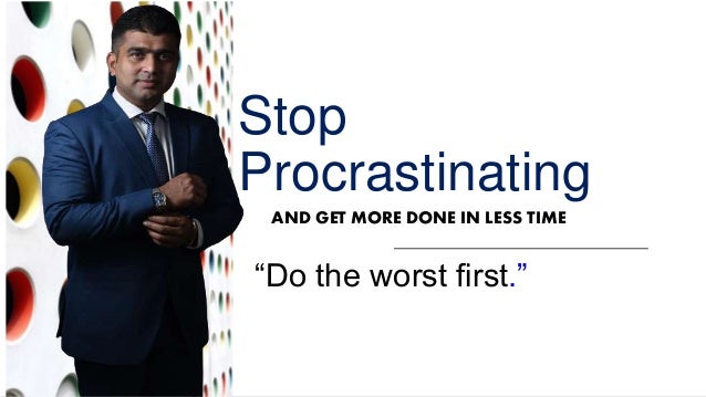 Stop
Procrastinating
AND GET MORE DONE IN LESS TIME
“Do the worst first.”
 