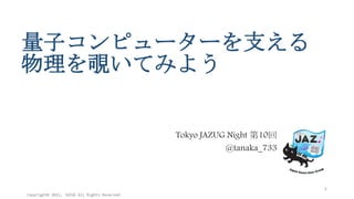 量子コンピューターを支える
物理を覗いてみよう
Tokyo JAZUG Night 第10回
@tanaka_733
Copyright© 2015, JAZUG All Rights Reserved.
1
 