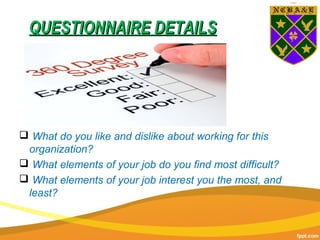 QUESTIONNAIRE DETAILSQUESTIONNAIRE DETAILS
 What do you like and dislike about working for this
organization?
 What elements of your job do you find most difficult?
 What elements of your job interest you the most, and
least?
 