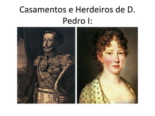 Casamentos e Herdeiros de D.
Pedro I:
 