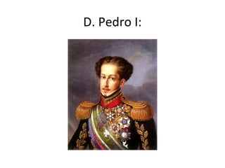 D. Pedro I:
 