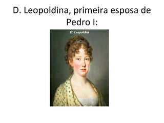 D. Leopoldina, primeira esposa de
Pedro I:
 