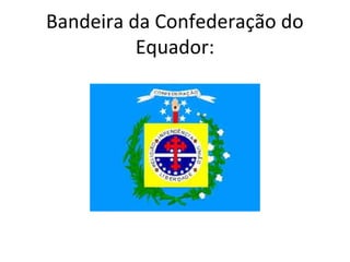 Bandeira da Confederação do
Equador:
 