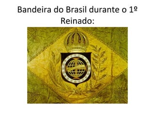 Bandeira do Brasil durante o 1º
Reinado:
 