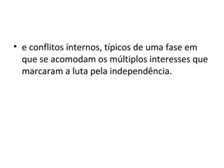 • e conflitos internos, típicos de uma fase em
que se acomodam os múltiplos interesses que
marcaram a luta pela independência.
 