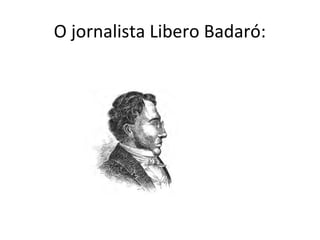O jornalista Libero Badaró:
 