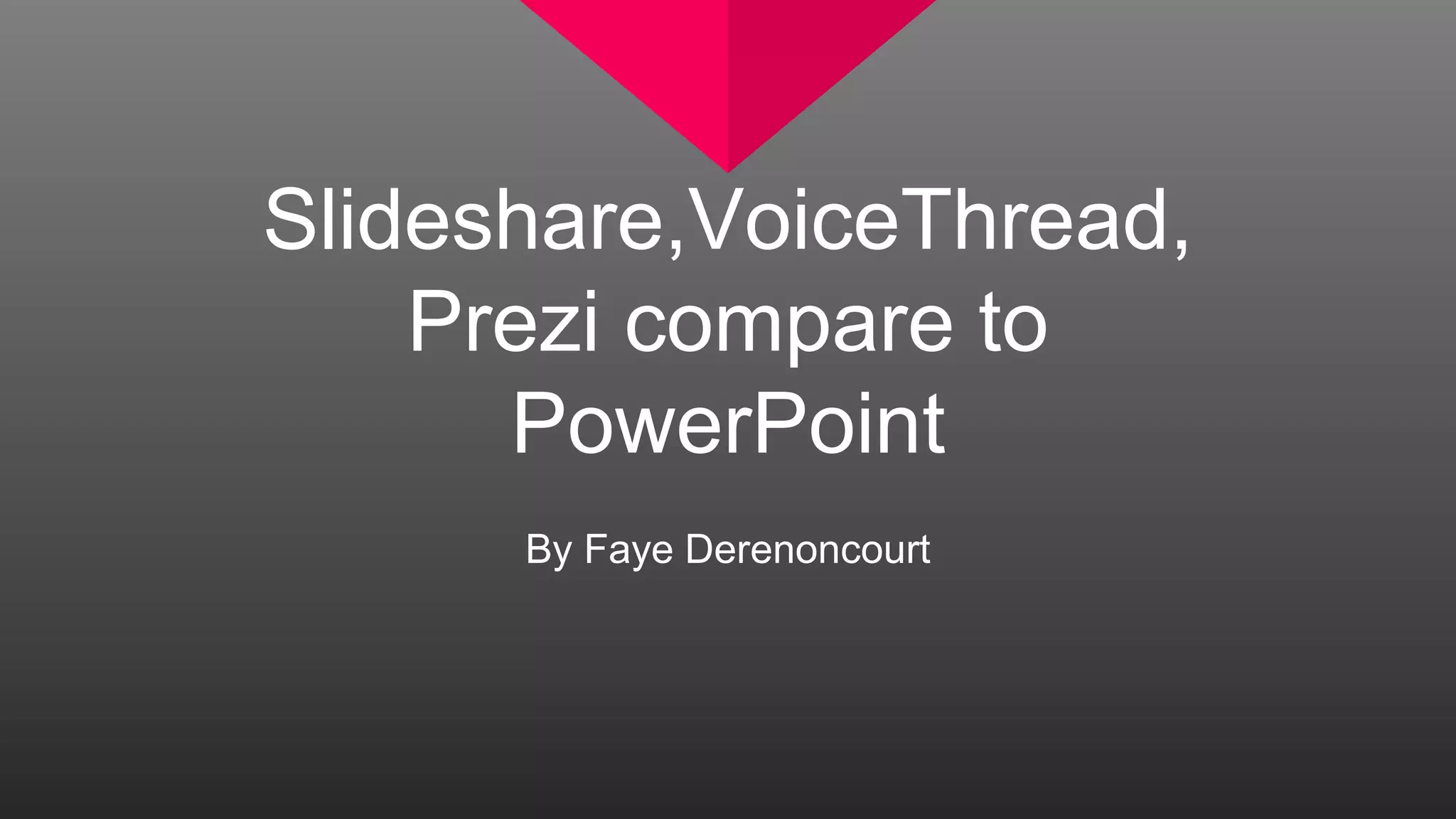 Slideshare,VoiceThread,
Prezi compare to
PowerPoint
By Faye Derenoncourt
 