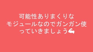 可能性ありまくりな
モジュールなのでガンガン使
っていきましょう💪
 