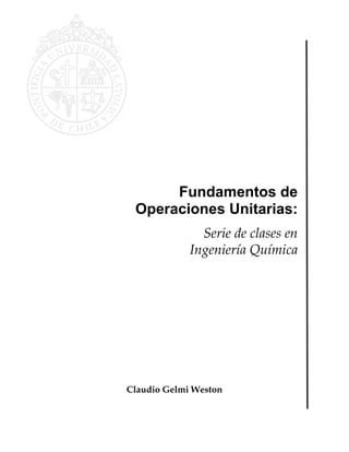 Fundamentos de
Operaciones Unitarias:
Serie de clases en
Ingeniería Química
Claudio Gelmi Weston
 