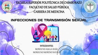 INFECCIONES DE TRANSMISIÓN SEXUAL
ESCUELASUPERIOR POLITÉCNICADE CHIMBORAZO
FACULTADDE SALUDPÚBLICA
CARRERADE MEDICINA
INTEGRANTES:
MOROCHO AULLA RAÚL
MOROCHO MORENO NATALY
 