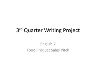 3rd Quarter Writing Project
English 7
Food Product Sales Pitch
 