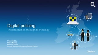 Digital policing
Transformation through technology
Presented by:
Steve Norris
Managing Partner
Criminal Justice and Emergency Services Practice
 