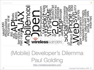 1




(Mobile) Developer’s Dilemma
         Paul Golding
        http://wirelesswanders.com
                                     Copyright Paul Golding, 2008
 
