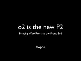 o2 is the new P2
Bringing WordPress to the Front-End
#wpo2
 