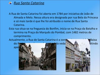 <ul><li>Rua Santa Catarina </li></ul><ul><li>  </li></ul><ul><li>A Rua de Santa Catarina foi aberta em 1784 por iniciativa...