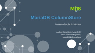 MariaDB ColumnStore
Understanding the Architecture
Andrew Hutchings (LinuxJedi)
Lead Software Engineer,
MariaDB ColumnStore
 