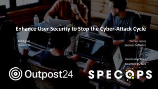 Outpost24 Template
2019
Enhance User Security to Stop the Cyber-Attack Cycle
Bob Egner Darren James
Outpost24 Specops Software
Classification: Open
November 23, 2021
 