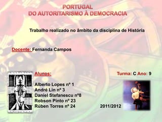 Trabalho realizado no âmbito da disciplina de História



Docente: Fernanda Campos




         Alunos:                               Turma: C Ano: 9

         Alberto Lopes nº 1
         André Lin nº 3
         Daniel Stefanescu nº8
         Robson Pinto nº 23
         Rúben Torres nº 24             2011/2012
 