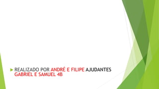  REALIZADO POR ANDRÉ E FILIPE AJUDANTES
GABRIEL E SAMUEL 4B
 