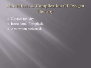  Oxygen toxicity
 Retro lental fibroplasia
 Absorption atelectasis
 