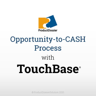 Opportunity-to-CASH
Process
with
TouchBase
© ProductDossierSolution 2020
®
 