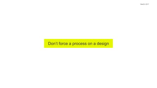 Don’t force a process on a design
NewCo 2017
 