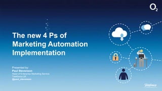 The new 4 Ps of
Marketing Automation
Implementation
Presented by:
Paul Stevenson
Head of Enterprise Marketing Service
Telefónica UK
@paul_stevenson
 