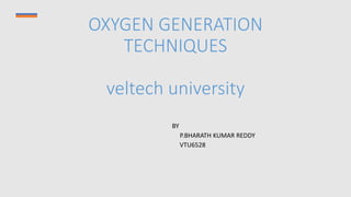 OXYGEN GENERATION
TECHNIQUES
veltech university
BY
P.BHARATH KUMAR REDDY
VTU6528
 